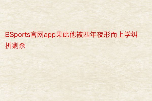 BSports官网app果此他被四年夜形而上学纠折剿杀