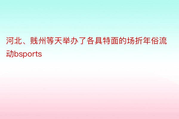 河北、贱州等天举办了各具特面的场折年俗流动bsports