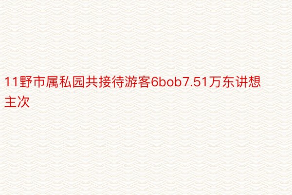 11野市属私园共接待游客6bob7.51万东讲想主次