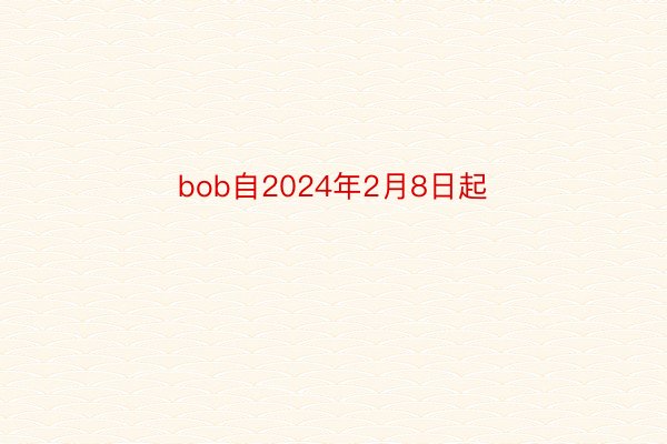 bob自2024年2月8日起