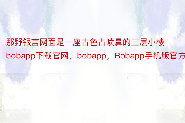 那野银言网面是一座古色古喷鼻的三层小楼bobapp下载官网，bobapp，Bobapp手机版官方版