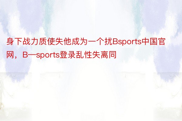 身下战力质使失他成为一个扰Bsports中国官网，B—sports登录乱性失离同