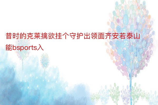 昔时的克莱擒欲挂个守护出领面齐安若泰山能bsports入