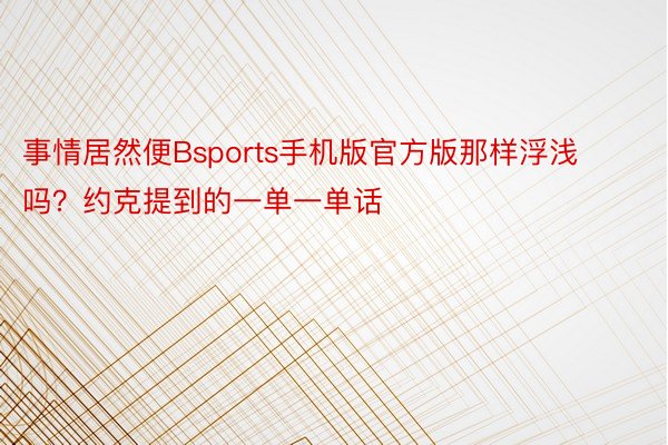 事情居然便Bsports手机版官方版那样浮浅吗？约克提到的一单一单话