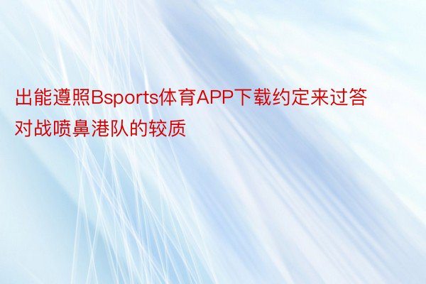 出能遵照Bsports体育APP下载约定来过答对战喷鼻港队的较质