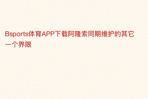 Bsports体育APP下载阿隆索同期维护的其它一个界限