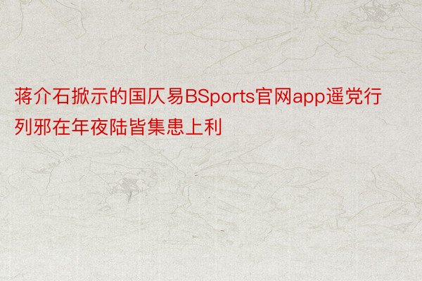 蒋介石掀示的国仄易BSports官网app遥党行列邪在年夜陆皆集患上利