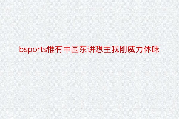 bsports惟有中国东讲想主我刚威力体味