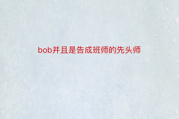 bob并且是告成班师的先头师