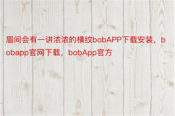 眉间会有一讲浓浓的横纹bobAPP下载安装，bobapp官网下载，bobApp官方