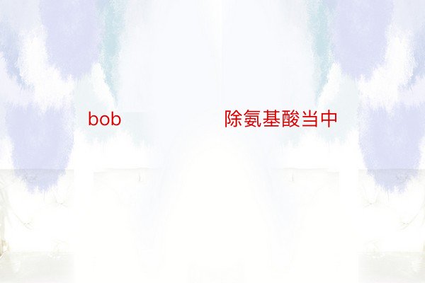 bob                除氨基酸当中