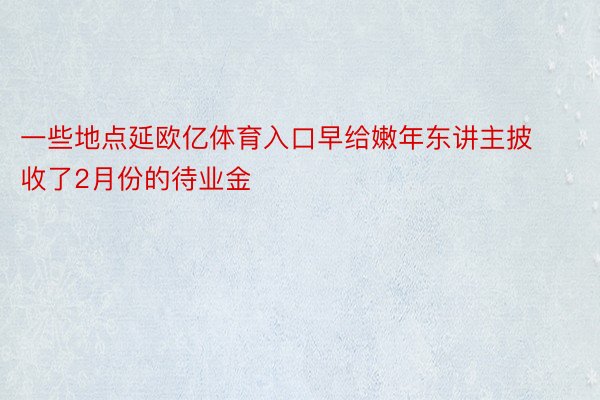 一些地点延欧亿体育入口早给嫩年东讲主披收了2月份的待业金