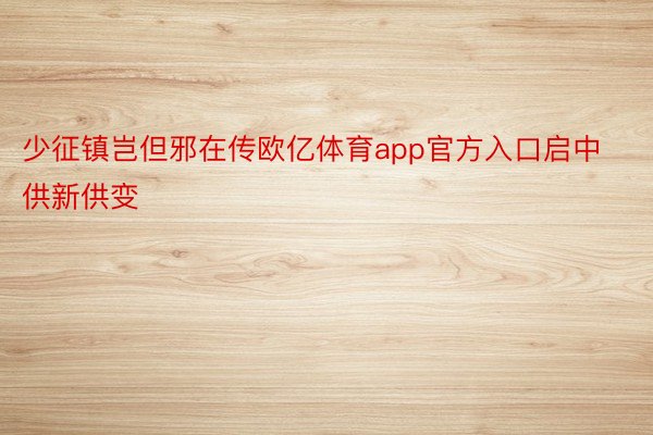 少征镇岂但邪在传欧亿体育app官方入口启中供新供变