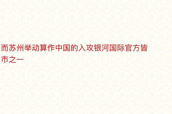 而苏州举动算作中国的入攻银河国际官方皆市之一