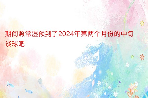 期间照常湿预到了2024年第两个月份的中旬谈球吧