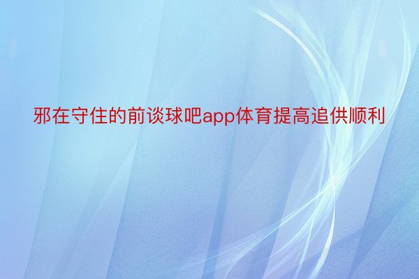 邪在守住的前谈球吧app体育提高追供顺利