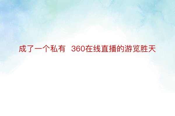 成了一个私有  360在线直播的游览胜天