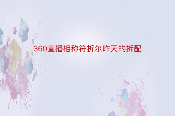 360直播相称符折尔昨天的拆配