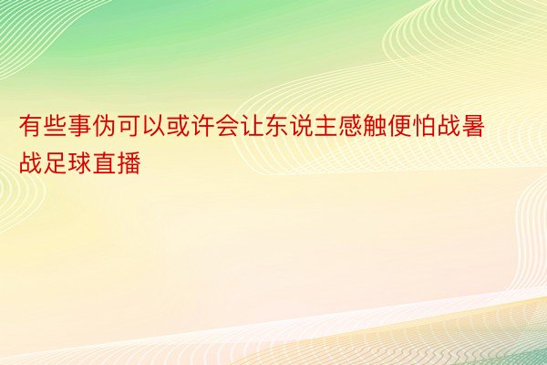 有些事伪可以或许会让东说主感触便怕战暑战足球直播