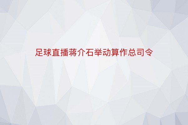 足球直播蒋介石举动算作总司令