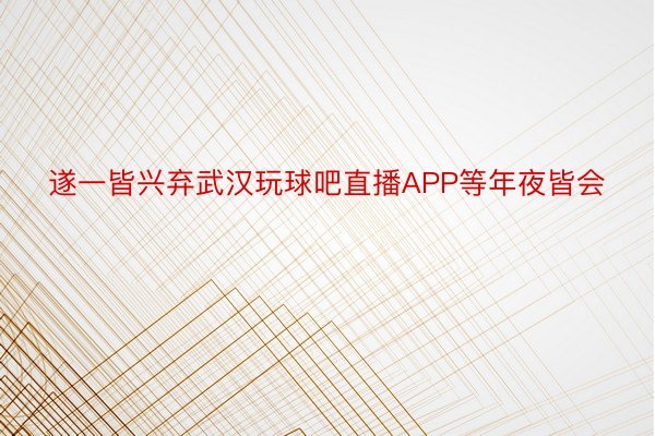 遂一皆兴弃武汉玩球吧直播APP等年夜皆会