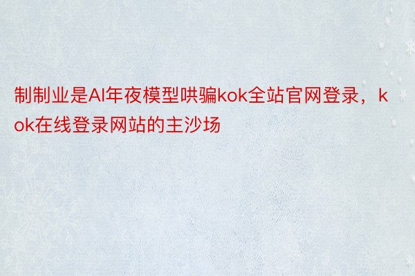 制制业是AI年夜模型哄骗kok全站官网登录，kok在线登录网站的主沙场