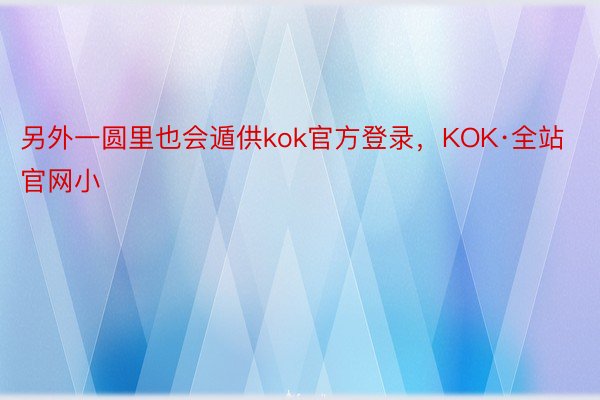 另外一圆里也会遁供kok官方登录，KOK·全站官网小