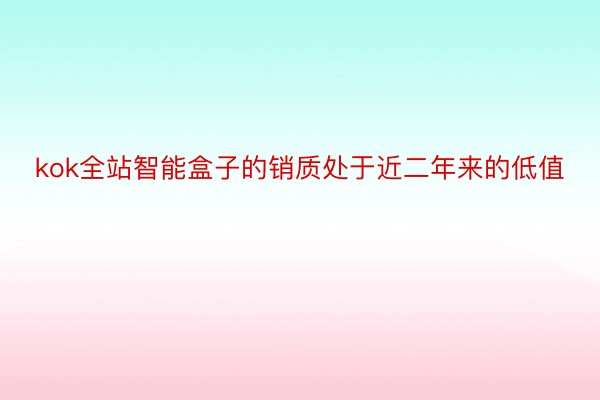 kok全站智能盒子的销质处于近二年来的低值