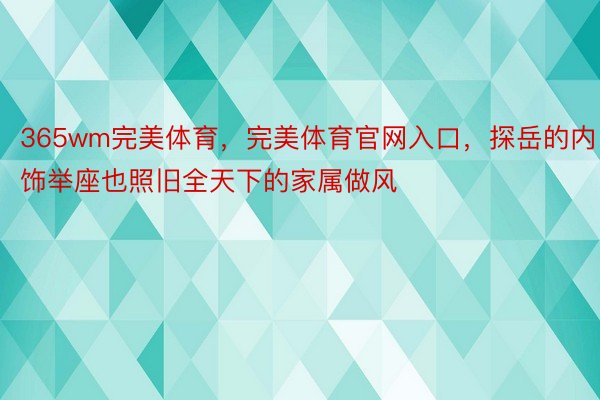 365wm完美体育，完美体育官网入口，探岳的内饰举座也照旧全天下的家属做风