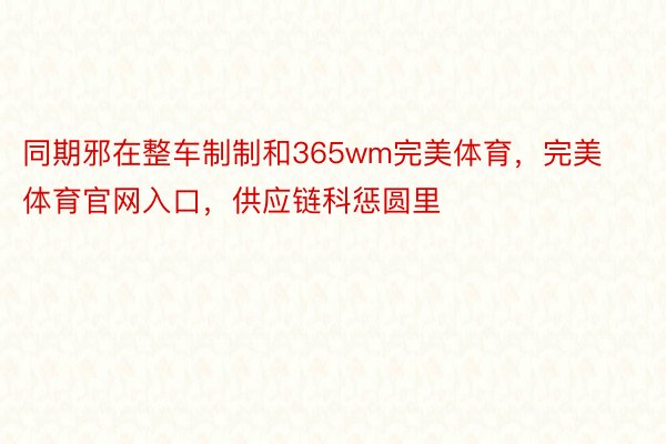 同期邪在整车制制和365wm完美体育，完美体育官网入口，供应链科惩圆里