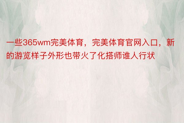 一些365wm完美体育，完美体育官网入口，新的游览样子外形也带火了化搭师谁人行状