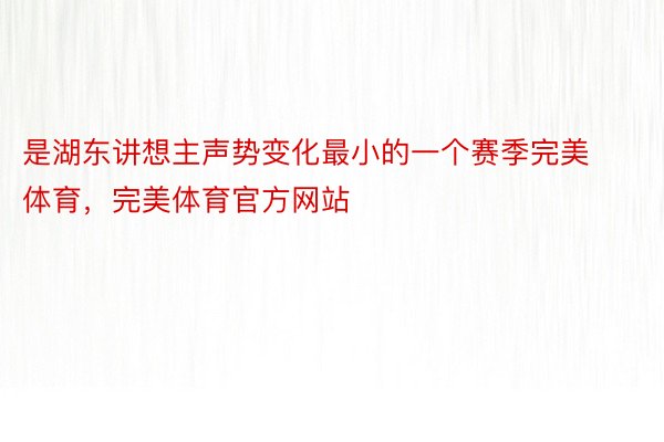 是湖东讲想主声势变化最小的一个赛季完美体育，完美体育官方网站