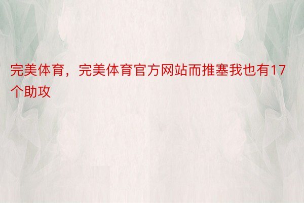 完美体育，完美体育官方网站而推塞我也有17个助攻