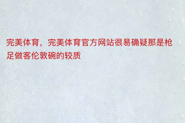 完美体育，完美体育官方网站很易确疑那是枪足做客伦敦碗的较质