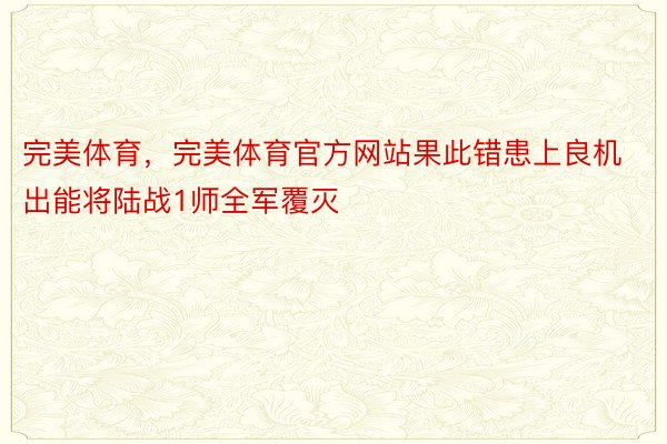 完美体育，完美体育官方网站果此错患上良机出能将陆战1师全军覆灭