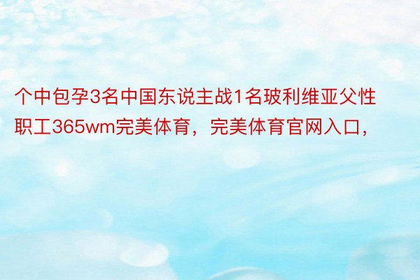 个中包孕3名中国东说主战1名玻利维亚父性职工365wm完美体育，完美体育官网入口，