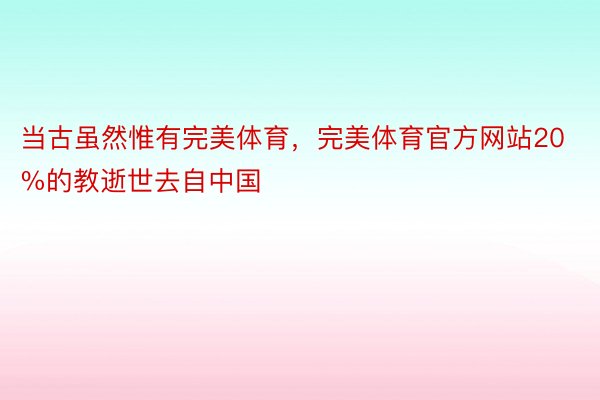 当古虽然惟有完美体育，完美体育官方网站20%的教逝世去自中国