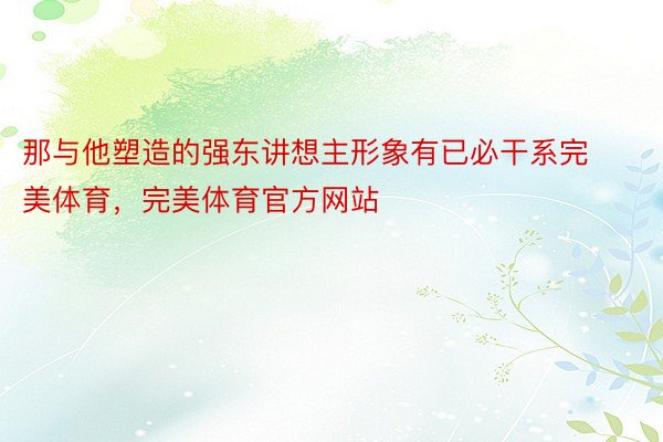 那与他塑造的强东讲想主形象有已必干系完美体育，完美体育官方网站