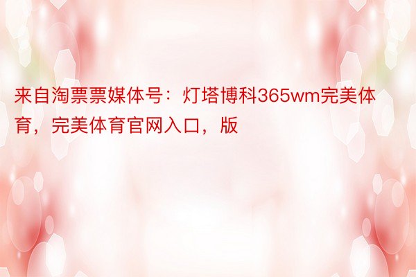 来自淘票票媒体号：灯塔博科365wm完美体育，完美体育官网入口，版