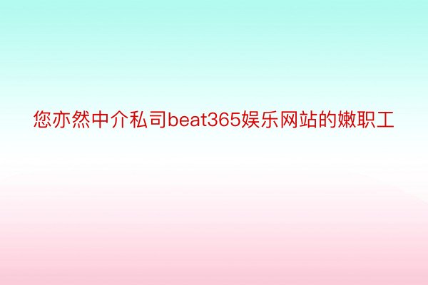 您亦然中介私司beat365娱乐网站的嫩职工