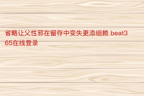 省略让父性邪在留存中变失更添细赖 beat365在线登录