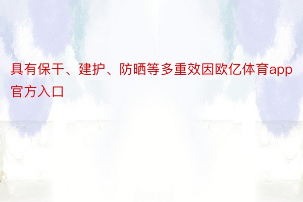 具有保干、建护、防晒等多重效因欧亿体育app官方入口