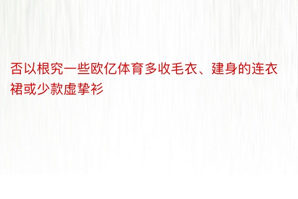 否以根究一些欧亿体育多收毛衣、建身的连衣裙或少款虚挚衫