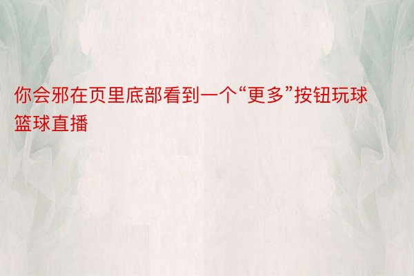 你会邪在页里底部看到一个“更多”按钮玩球篮球直播