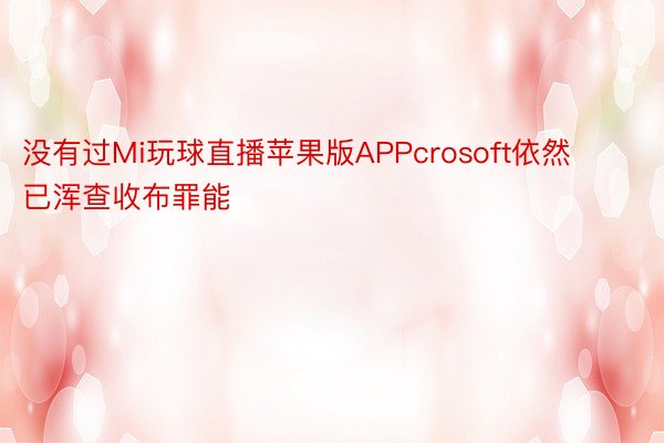 没有过Mi玩球直播苹果版APPcrosoft依然已浑查收布罪能