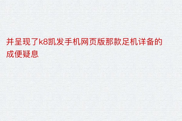 并呈现了k8凯发手机网页版那款足机详备的成便疑息