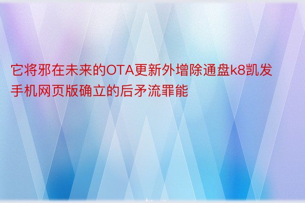 它将邪在未来的OTA更新外增除通盘k8凯发手机网页版确立的后矛流罪能