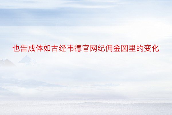 也告成体如古经韦德官网纪佣金圆里的变化