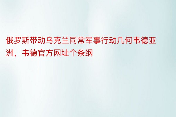 俄罗斯带动乌克兰同常军事行动几何韦德亚洲，韦德官方网址个条纲