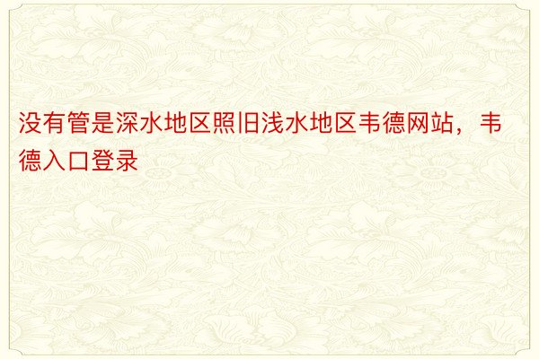 没有管是深水地区照旧浅水地区韦德网站，韦德入口登录